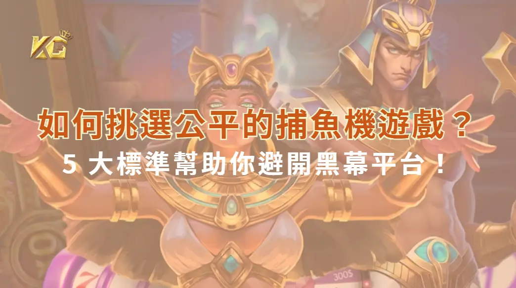 如何挑選公平的捕魚機遊戲？5 大標準幫助你避開黑幕平台！｜KG娛樂城｜立即注冊送彩金