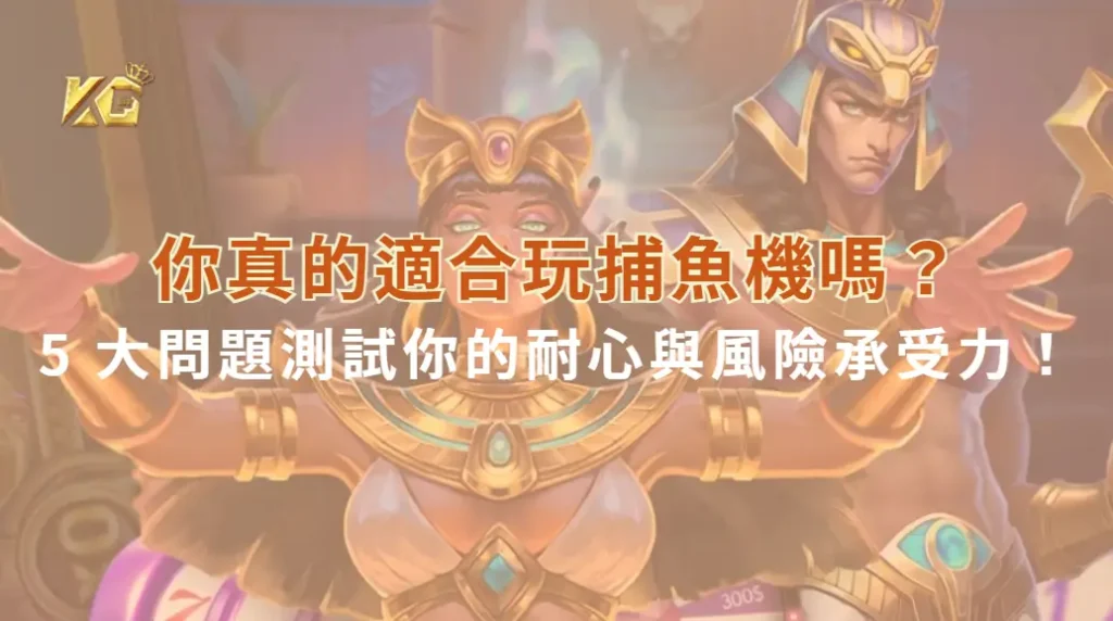 你真的適合玩捕魚機嗎?5 大問題測試你的耐心與風險承受力!| KG娛樂城|立即注冊送高額彩金