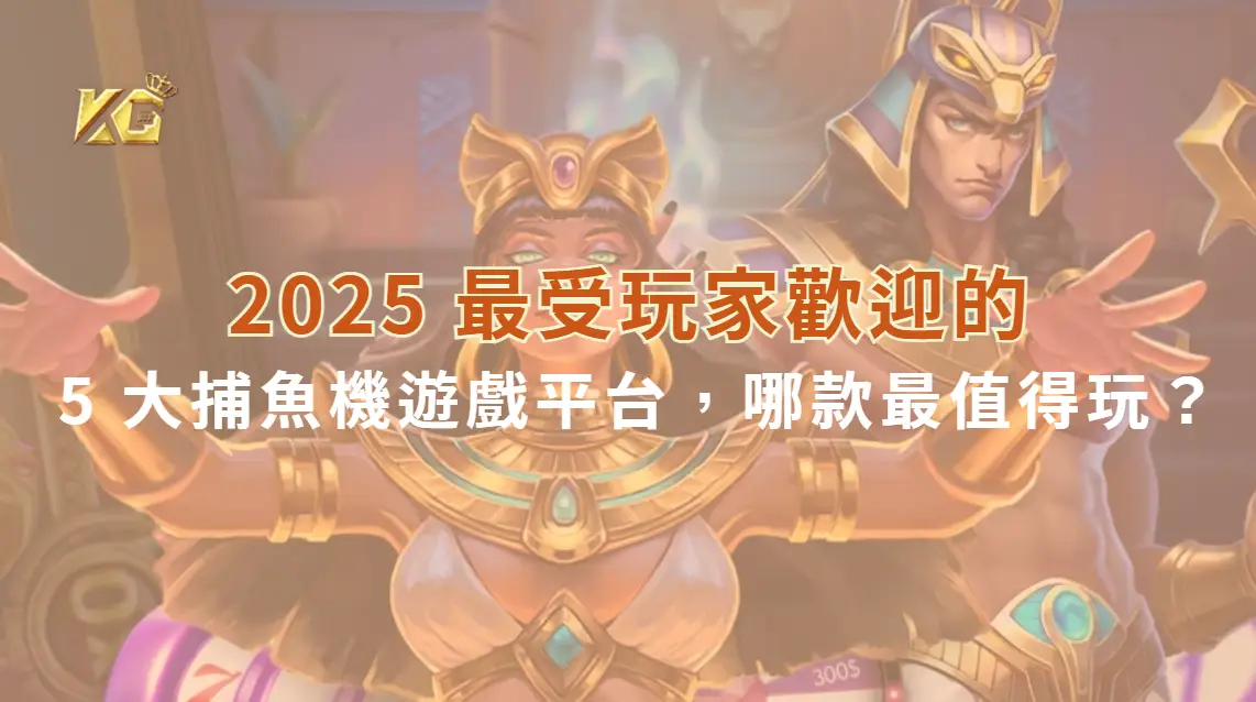 2025 最受玩家歡迎的 5 大捕魚機遊戲平台，哪款最值得玩？| KG娛樂城｜立即注冊送高額彩金